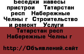 Беседки, навесы, пристрои. - Татарстан респ., Набережные Челны г. Строительство и ремонт » Услуги   . Татарстан респ.,Набережные Челны г.